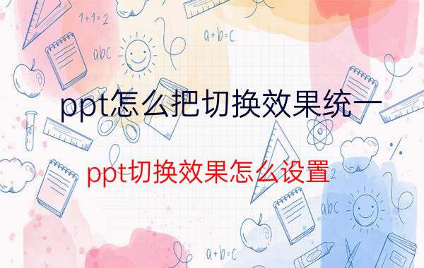 ppt怎么把切换效果统一 ppt切换效果怎么设置？